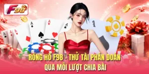 Rồng Hổ F98 - Thử Tài Phán Đoán Qua Mỗi Lượt Chia Bài